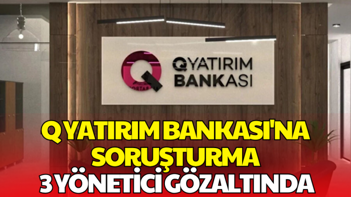 Q Yatırım Bankası’na Tefecilik Soruşturması: 3 Yönetici İsim Gözaltında